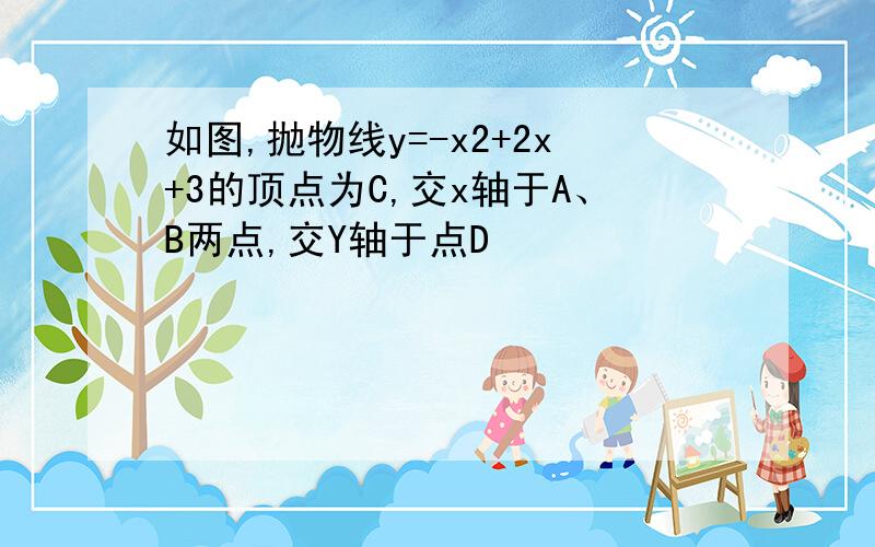 如图,抛物线y=-x2+2x+3的顶点为C,交x轴于A、B两点,交Y轴于点D