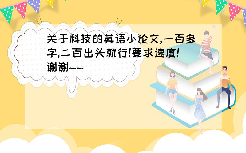 关于科技的英语小论文,一百多字,二百出头就行!要求速度!谢谢~~