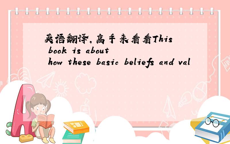 英语翻译,高手来看看This book is about how these basic beliefs and val