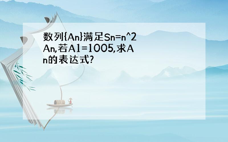 数列{An}满足Sn=n^2An,若A1=1005,求An的表达式?