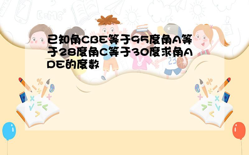 已知角CBE等于95度角A等于28度角C等于30度求角ADE的度数