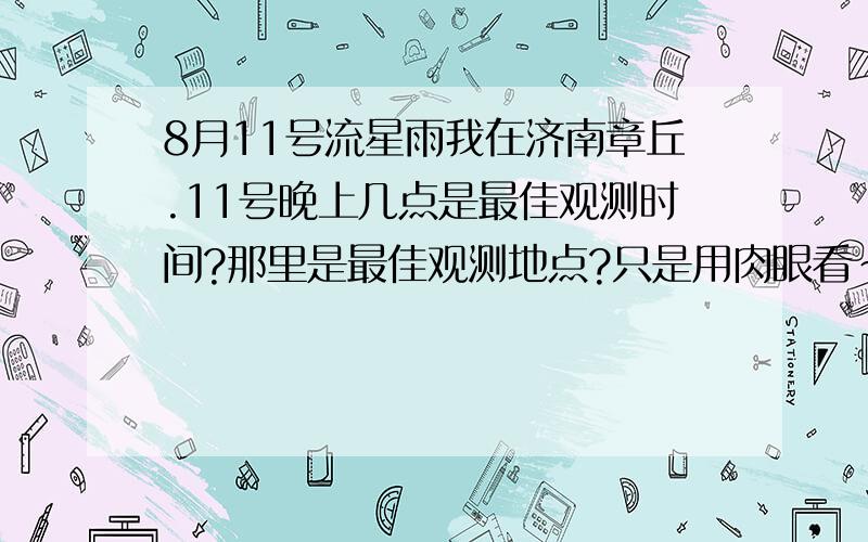 8月11号流星雨我在济南章丘.11号晚上几点是最佳观测时间?那里是最佳观测地点?只是用肉眼看~