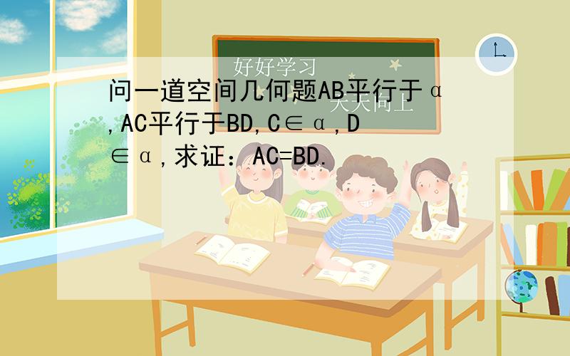 问一道空间几何题AB平行于α,AC平行于BD,C∈α,D∈α,求证：AC=BD.