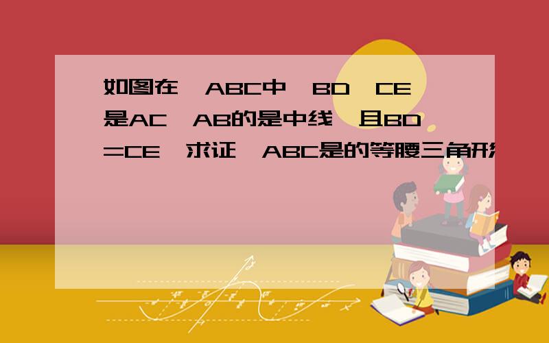 如图在△ABC中,BD,CE是AC,AB的是中线,且BD=CE,求证△ABC是的等腰三角形