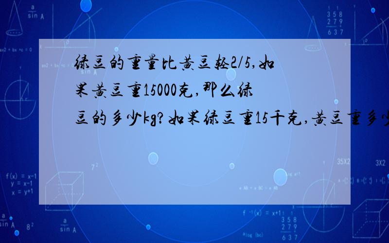 绿豆的重量比黄豆轻2/5,如果黄豆重15000克,那么绿豆的多少kg?如果绿豆重15千克,黄豆重多少kg