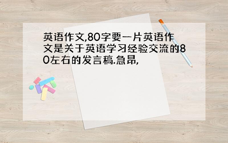 英语作文,80字要一片英语作文是关于英语学习经验交流的80左右的发言稿.急昂,