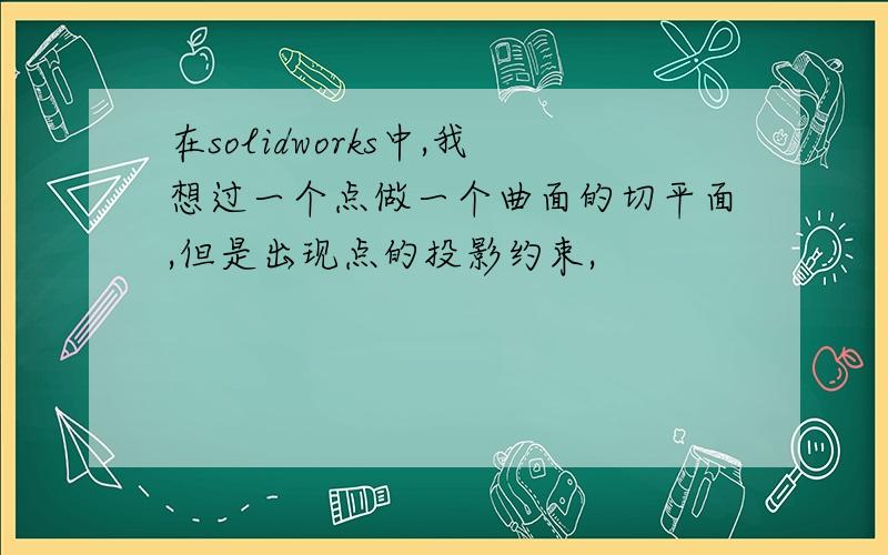 在solidworks中,我想过一个点做一个曲面的切平面,但是出现点的投影约束,