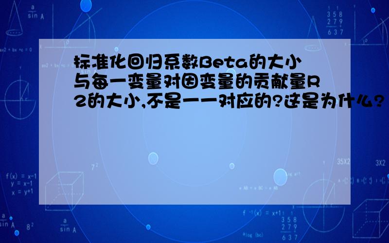 标准化回归系数Beta的大小与每一变量对因变量的贡献量R2的大小,不是一一对应的?这是为什么?