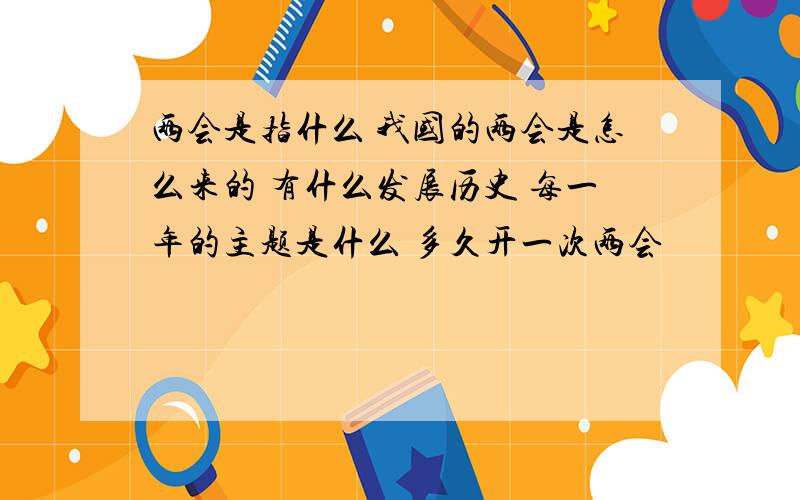 两会是指什么 我国的两会是怎么来的 有什么发展历史 每一年的主题是什么 多久开一次两会