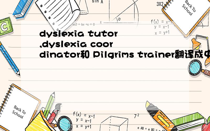 dyslexia tutor,dyslexia coordinator和 Pilgrims trainer翻译成中文是什