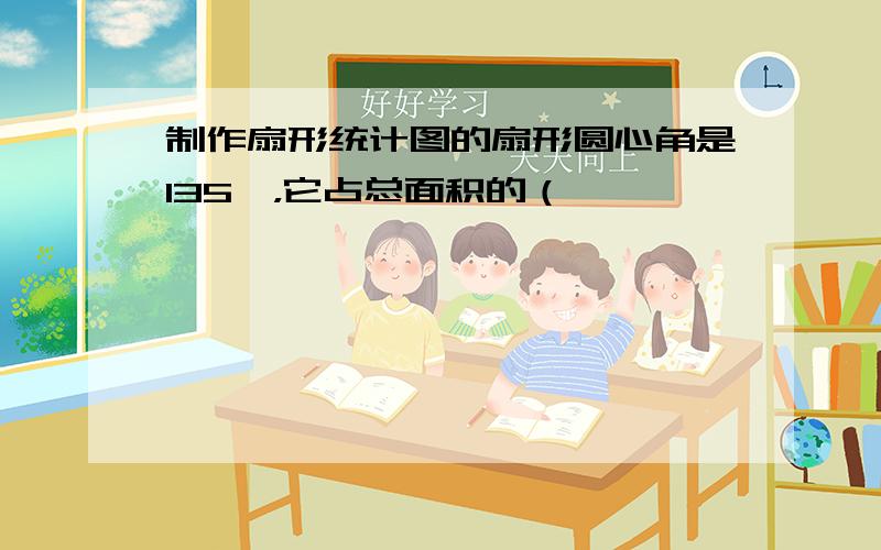 制作扇形统计图的扇形圆心角是135°，它占总面积的（