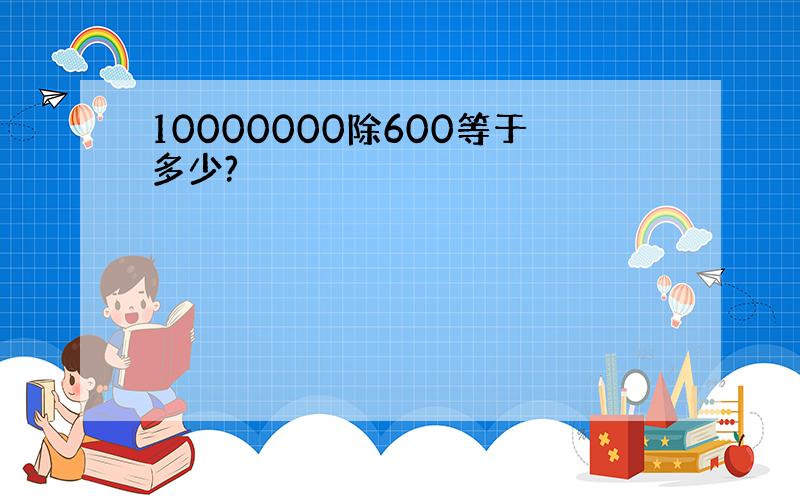 10000000除600等于多少?