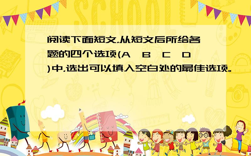 阅读下面短文，从短文后所给各题的四个选项(A、B、C、D)中，选出可以填入空白处的最佳选项。