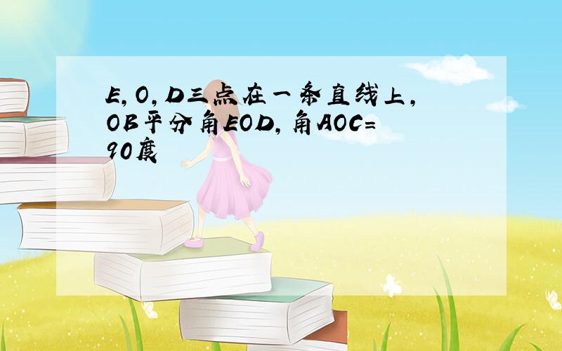 E,O,D三点在一条直线上,OB平分角EOD,角AOC=90度