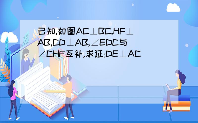 已知,如图AC⊥BC,HF⊥AB,CD⊥AB,∠EDC与∠CHF互补,求证:DE⊥AC