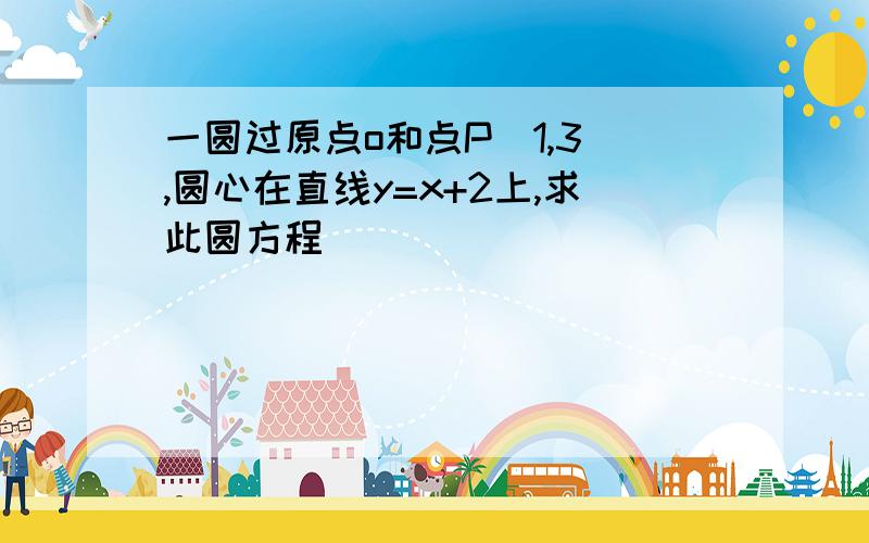 一圆过原点o和点P(1,3),圆心在直线y=x+2上,求此圆方程