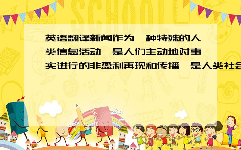 英语翻译新闻作为一种特殊的人类信息活动,是人们主动地对事实进行的非盈利再现和传播,是人类社会特有信息传播活动,具有很强的