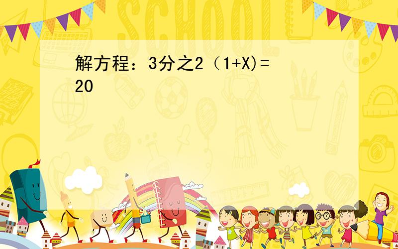 解方程：3分之2（1+X)=20