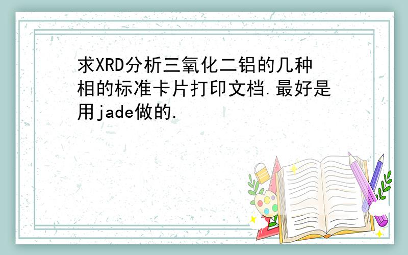 求XRD分析三氧化二铝的几种相的标准卡片打印文档.最好是用jade做的.