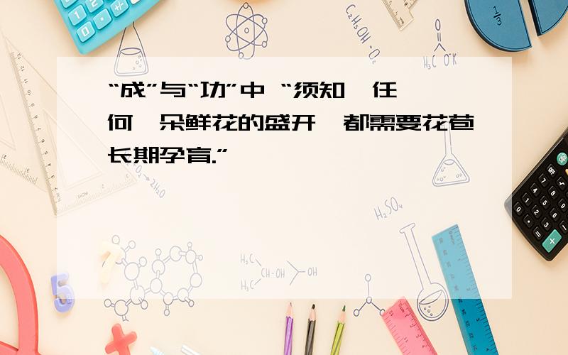 “成”与“功”中 “须知,任何一朵鲜花的盛开,都需要花苞长期孕育.”