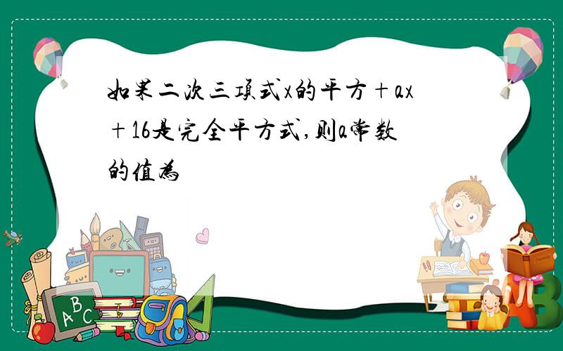 如果二次三项式x的平方+ax+16是完全平方式,则a常数的值为