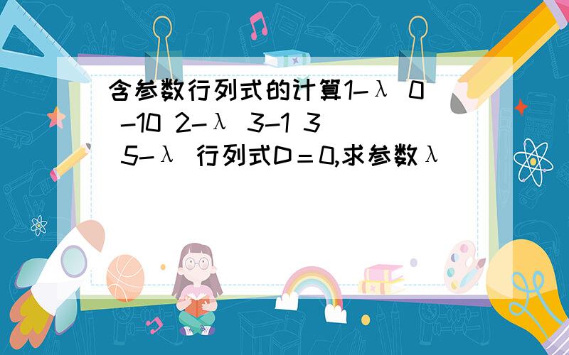 含参数行列式的计算1-λ 0 -10 2-λ 3-1 3 5-λ 行列式D＝0,求参数λ