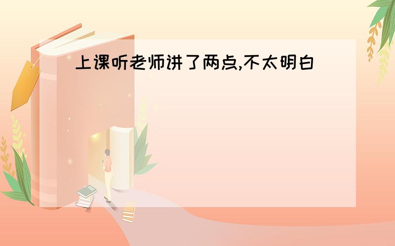 上课听老师讲了两点,不太明白