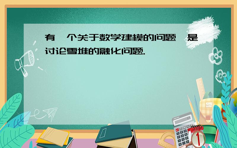 有一个关于数学建模的问题,是讨论雪堆的融化问题.