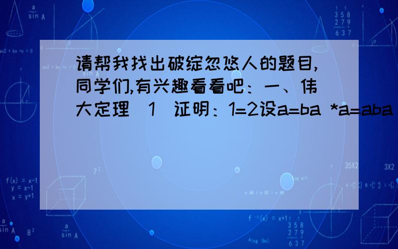 请帮我找出破绽忽悠人的题目,同学们,有兴趣看看吧：一、伟大定理（1)证明：1=2设a=ba *a=aba *a- b b