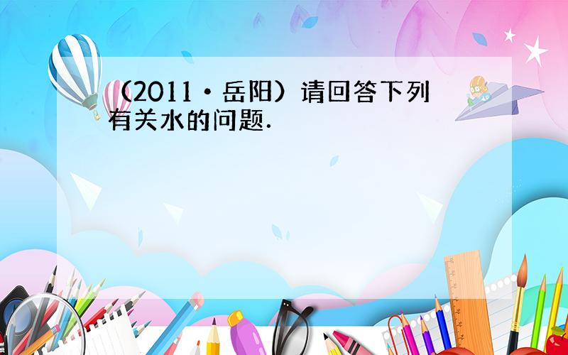 （2011•岳阳）请回答下列有关水的问题．