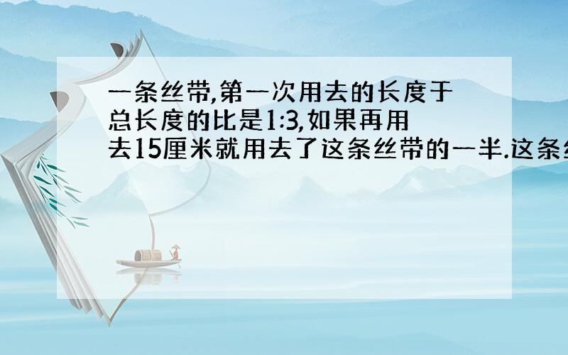 一条丝带,第一次用去的长度于总长度的比是1:3,如果再用去15厘米就用去了这条丝带的一半.这条丝带长多