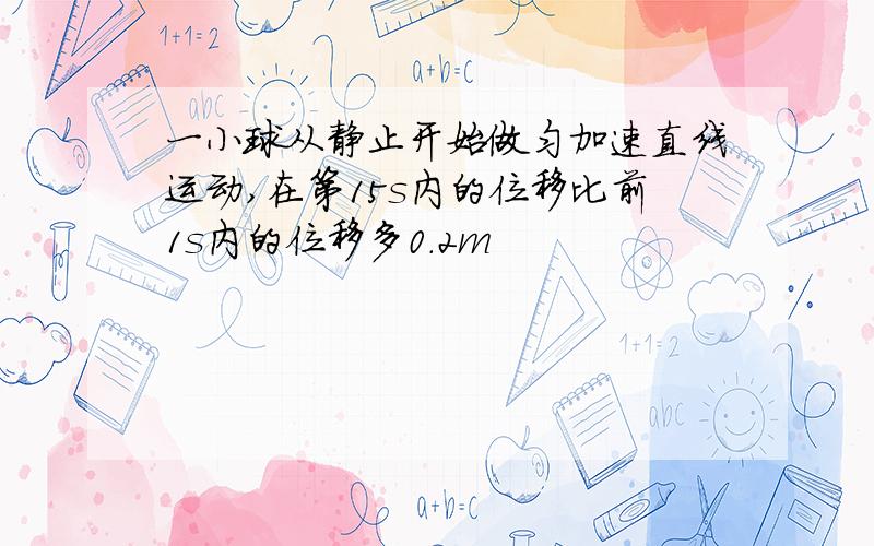 一小球从静止开始做匀加速直线运动,在第15s内的位移比前1s内的位移多0.2m