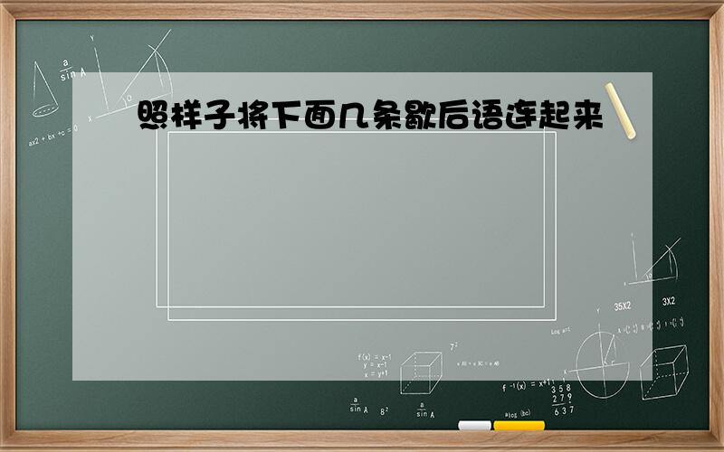 照样子将下面几条歇后语连起来