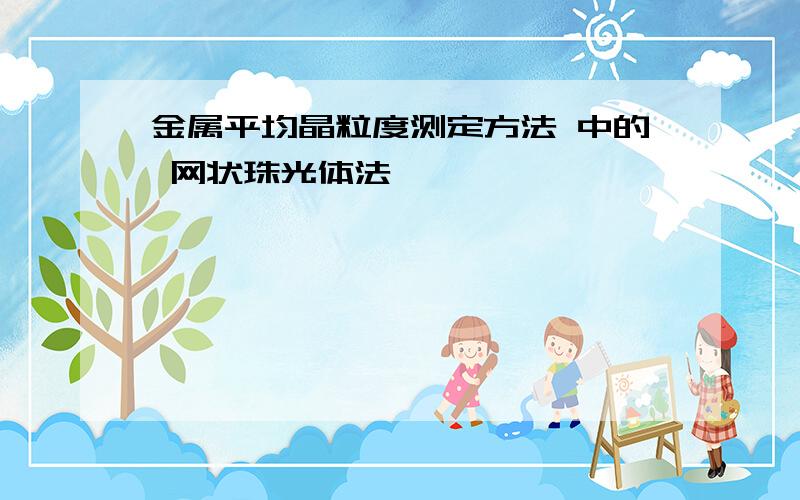 金属平均晶粒度测定方法 中的 网状珠光体法