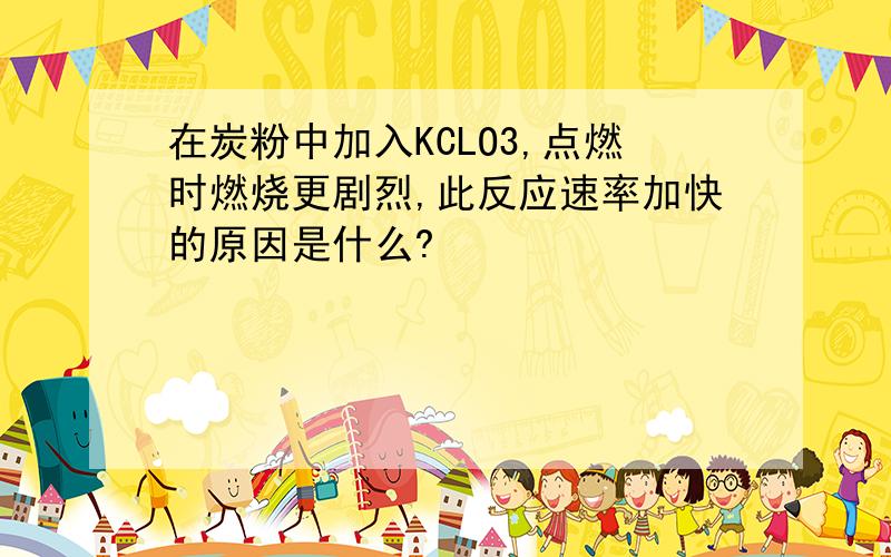 在炭粉中加入KCLO3,点燃时燃烧更剧烈,此反应速率加快的原因是什么?