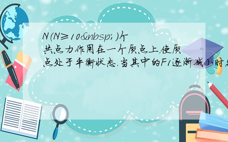 N（N≥10 ）个共点力作用在一个质点上，使质点处于平衡状态.当其中的F1逐渐减小时，物体所受的合力（　　）