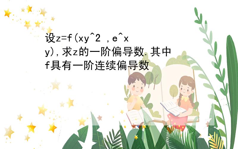 设z=f(xy^2 ,e^xy),求z的一阶偏导数.其中f具有一阶连续偏导数