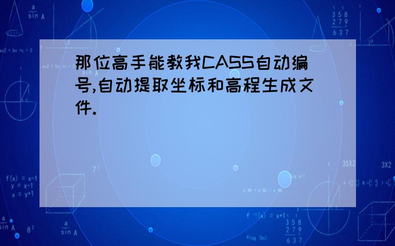 那位高手能教我CASS自动编号,自动提取坐标和高程生成文件.