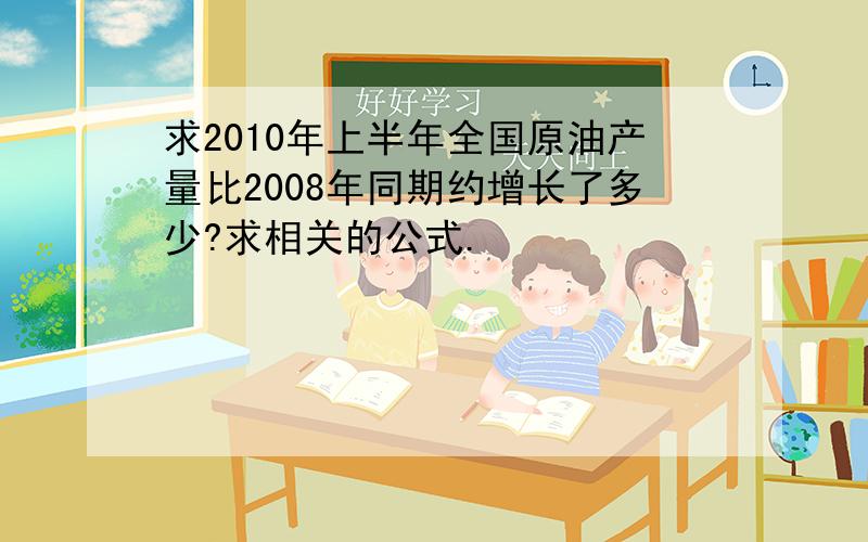 求2010年上半年全国原油产量比2008年同期约增长了多少?求相关的公式.