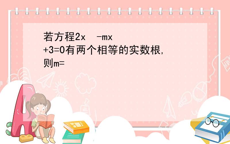 若方程2x²-mx+3=0有两个相等的实数根,则m=