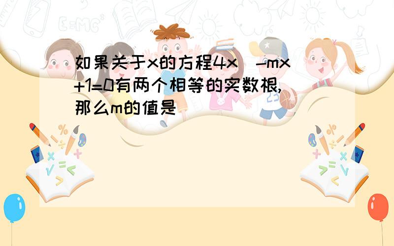 如果关于x的方程4x^-mx+1=0有两个相等的实数根,那么m的值是___