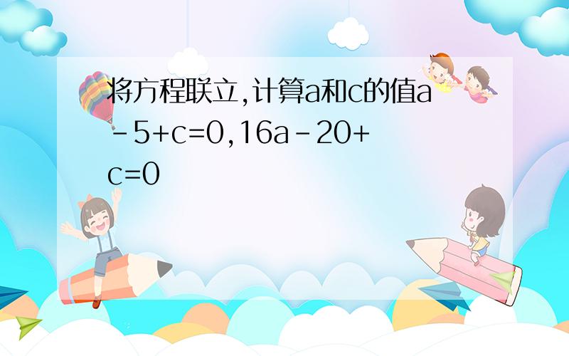 将方程联立,计算a和c的值a-5+c=0,16a-20+c=0