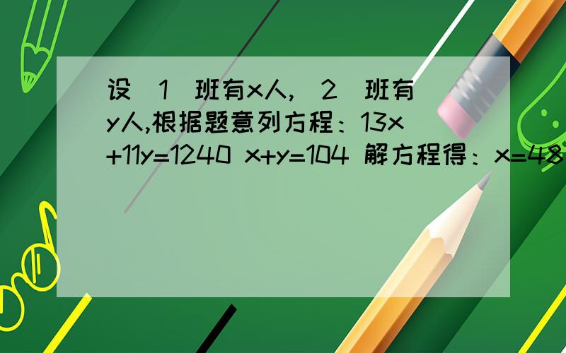 设（1）班有x人,(2)班有y人,根据题意列方程：13x+11y=1240 x+y=104 解方程得：x=48 y=56