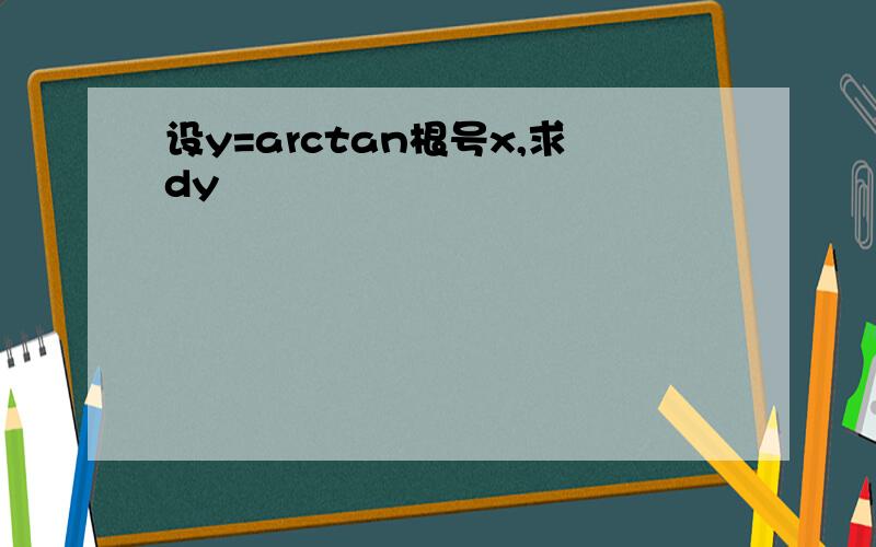 设y=arctan根号x,求dy