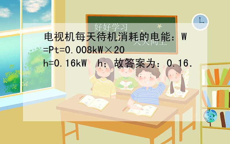 电视机每天待机消耗的电能：W=Pt=0.008kW×20h=0.16kW•h；故答案为：0.16．