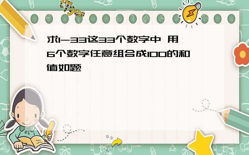 求1-33这33个数字中 用6个数字任意组合成100的和值如题