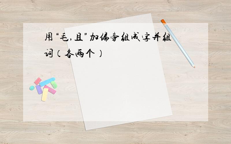 用“毛,且”加偏旁组成字并组词（各两个）