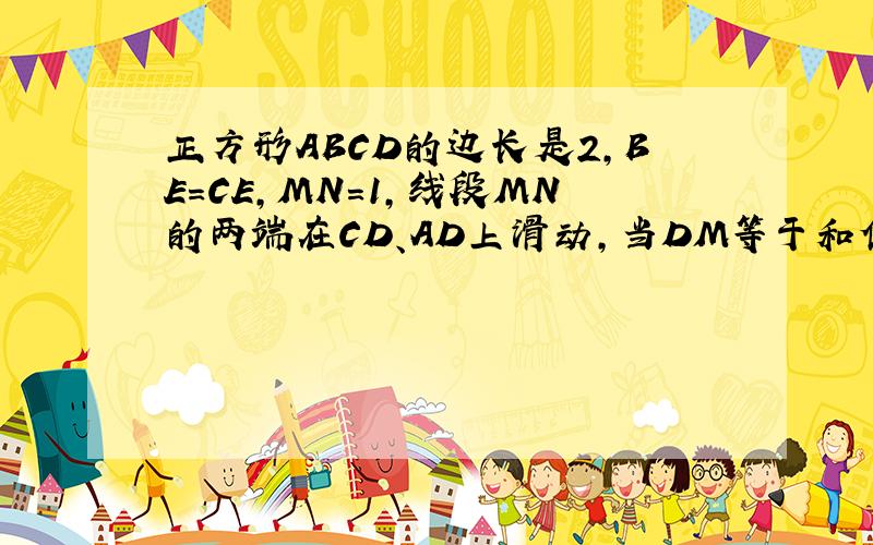 正方形ABCD的边长是2,BE=CE,MN=1,线段MN的两端在CD、AD上滑动,当DM等于和值时,与三角形DMN相似.