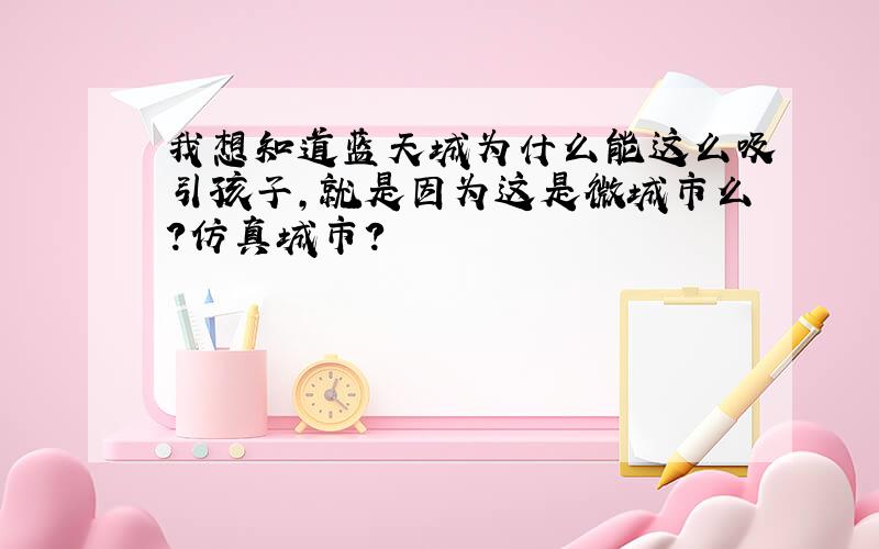 我想知道蓝天城为什么能这么吸引孩子,就是因为这是微城市么?仿真城市?