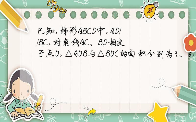 已知,梯形ABCD中,AD//BC,对角线AC、BD相交于点O,△AOB与△BOC的面积分别为3、6,则梯形的面积等于?